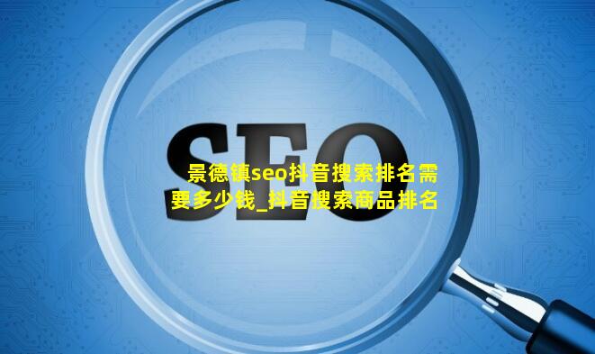 景德镇seo抖音搜索排名需要多少钱_抖音搜索商品排名