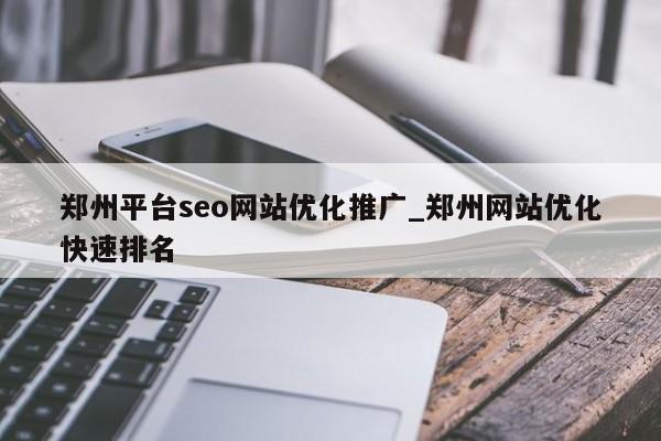 郑州平台seo网站优化推广_郑州网站优化快速排名