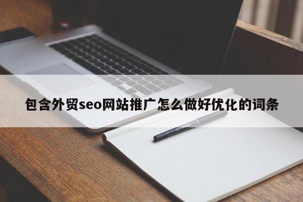 包含外贸seo网站推广怎么做好优化的词条