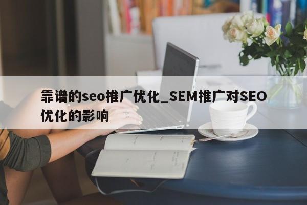 靠谱的seo推广优化_SEM推广对SEO优化的影响