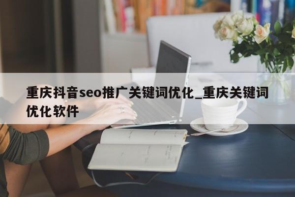 重庆抖音seo推广关键词优化_重庆关键词优化软件