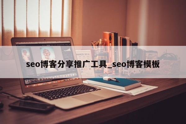 seo博客分享推广工具_seo博客模板